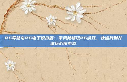 PG导航与PG电子模拟器：零风险畅玩PG游戏，快速找到并试玩心仪游戏