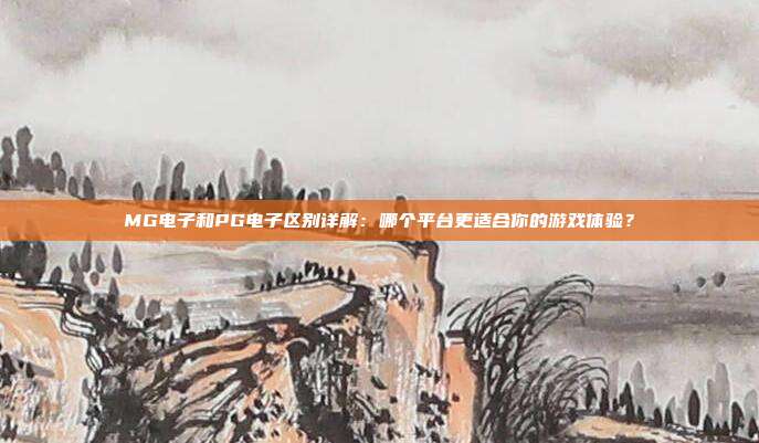 MG电子和PG电子区别详解：哪个平台更适合你的游戏体验？