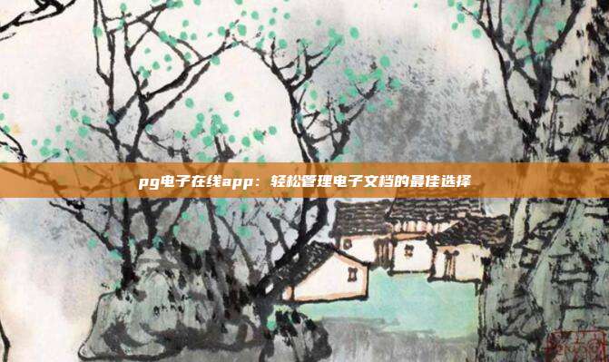 pg电子在线app:轻松管理电子文档的最佳选择