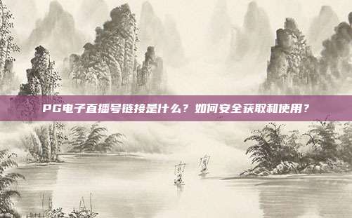 PG电子直播号链接是什么？如何安全获取和使用？