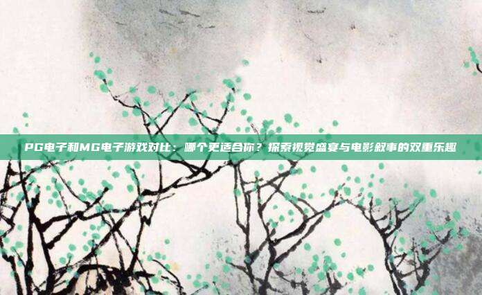 PG电子和MG电子游戏对比：哪个更适合你？探索视觉盛宴与电影叙事的双重乐趣