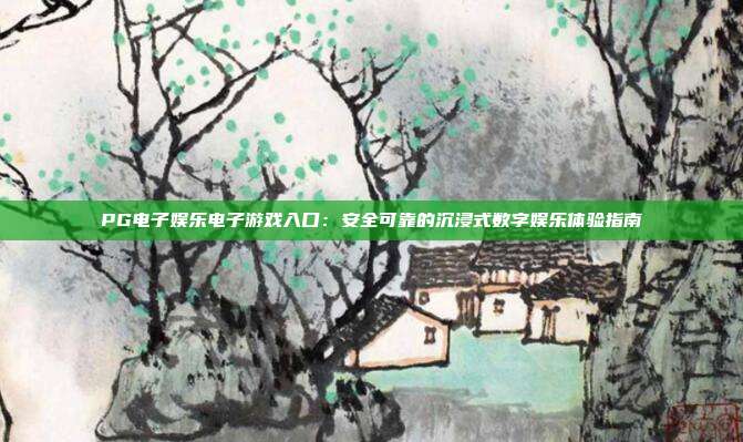 PG电子娱乐电子游戏入口：安全可靠的沉浸式数字娱乐体验指南