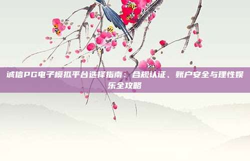 诚信PG电子模拟平台选择指南:合规认证、账户安全与理性娱乐全攻略