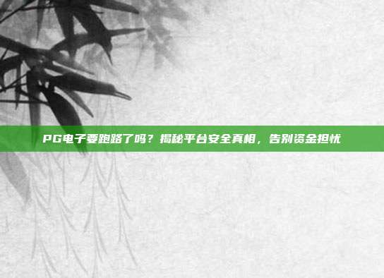 PG电子要跑路了吗？揭秘平台安全真相，告别资金担忧