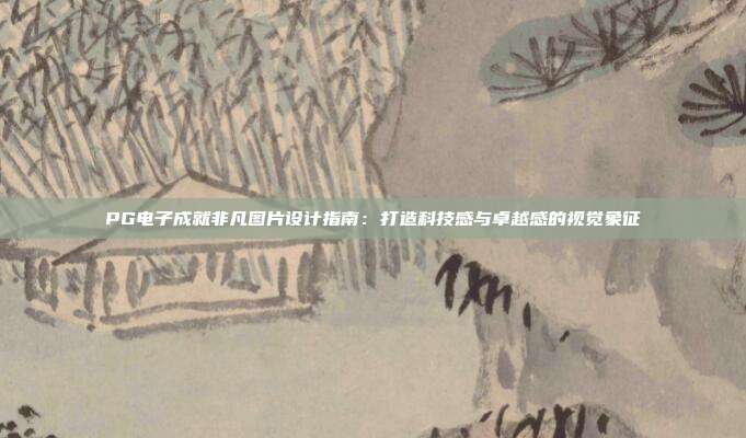 PG电子成就非凡图片设计指南：打造科技感与卓越感的视觉象征