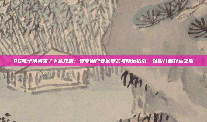 PG电子横财来了下载攻略:安卓用户安全安装与畅玩指南,轻松开启好运之旅