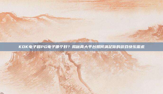 KOK电子和PG电子哪个好？揭秘两大平台如何满足你的游戏快乐需求