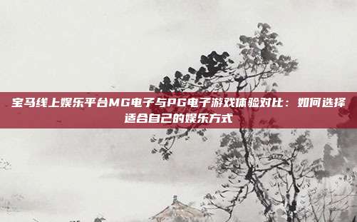宝马线上娱乐平台MG电子与PG电子游戏体验对比：如何选择适合自己的娱乐方式
