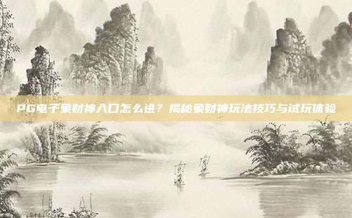 PG电子象财神入口怎么进？揭秘象财神玩法技巧与试玩体验
