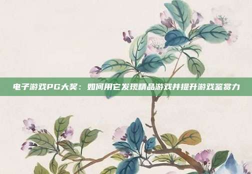 电子游戏PG大奖：如何用它发现精品游戏并提升游戏鉴赏力