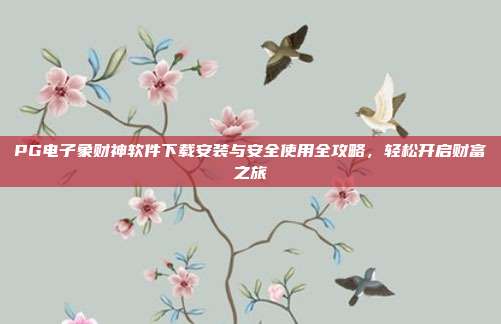 PG电子象财神软件下载安装与安全使用全攻略，轻松开启财富之旅