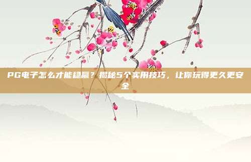 PG电子怎么才能稳赢？揭秘5个实用技巧，让你玩得更久更安全