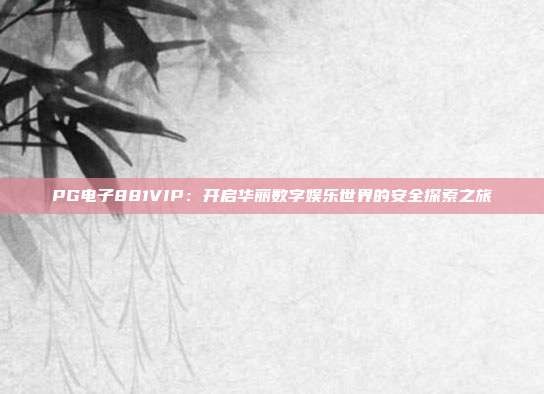 PG电子881VIP：开启华丽数字娱乐世界的安全探索之旅