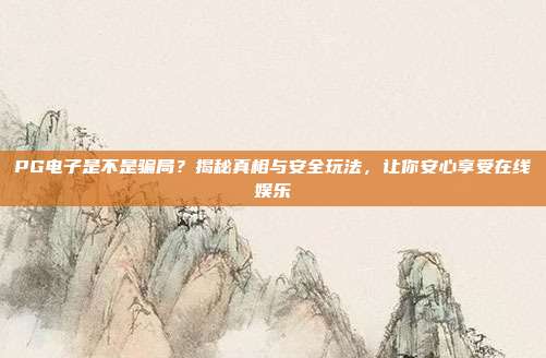 PG电子是不是骗局?揭秘真相与安全玩法,让你安心享受在线娱乐