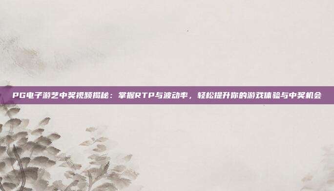 PG电子游艺中奖视频揭秘：掌握RTP与波动率，轻松提升你的游戏体验与中奖机会