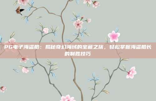 PG电子海盗船：揭秘奇幻海域的宝藏之旅，轻松掌握海盗船长的制胜技巧