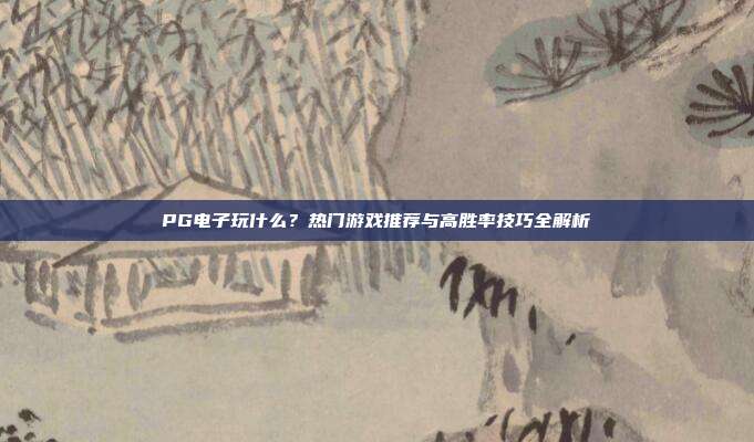 PG电子玩什么？热门游戏推荐与高胜率技巧全解析
