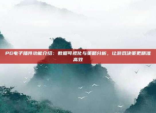 PG电子插件功能介绍：数据可视化与策略分析，让游戏决策更精准高效