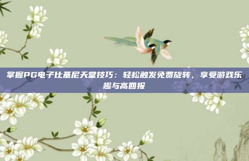 掌握PG电子比基尼天堂技巧：轻松触发免费旋转，享受游戏乐趣与高回报