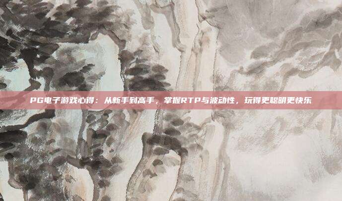 PG电子游戏心得：从新手到高手，掌握RTP与波动性，玩得更聪明更快乐