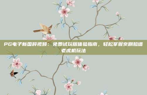 PG电子新国粹视频：免费试玩版体验指南，轻松掌握京剧脸谱老虎机玩法