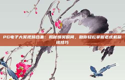 PG电子大奖视频合集：揭秘爆奖瞬间，助你轻松掌握老虎机赢钱技巧