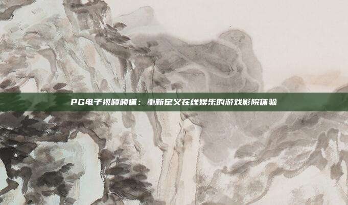 PG电子视频频道:重新定义在线娱乐的游戏影院体验