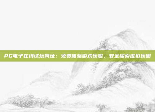 PG电子在线试玩网址：免费体验游戏乐趣，安全探索虚拟乐园