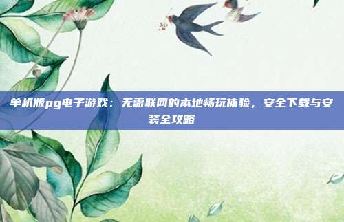 单机版pg电子游戏：无需联网的本地畅玩体验，安全下载与安装全攻略