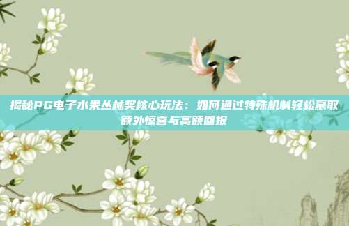 揭秘PG电子水果丛林奖核心玩法：如何通过特殊机制轻松赢取额外惊喜与高额回报