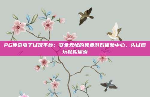 PG传奇电子试玩平台：安全无忧的免费游戏体验中心，先试后玩轻松探索