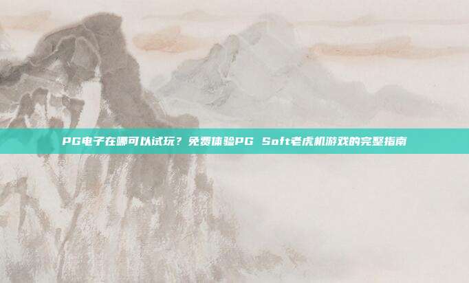 PG电子在哪可以试玩?免费体验PG Soft老虎机游戏的完整指南