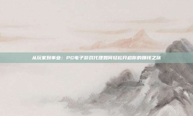 从玩家到事业:PG电子游戏代理如何轻松开启你的赚钱之旅