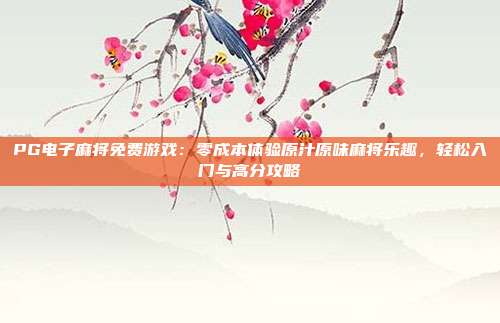 PG电子麻将免费游戏：零成本体验原汁原味麻将乐趣，轻松入门与高分攻略