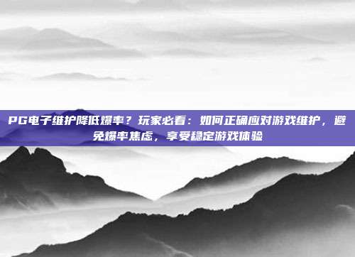 PG电子维护降低爆率？玩家必看：如何正确应对游戏维护，避免爆率焦虑，享受稳定游戏体验