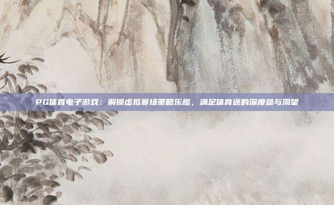 PG体育电子游戏:解锁虚拟赛场策略乐趣,满足体育迷的深度参与渴望