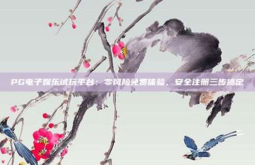 PG电子娱乐试玩平台:零风险免费体验,安全注册三步搞定