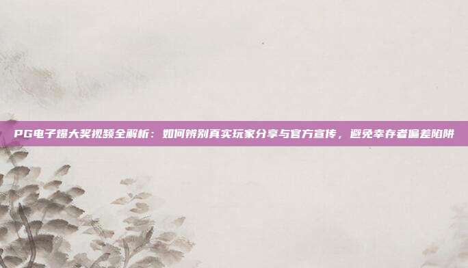 PG电子爆大奖视频全解析：如何辨别真实玩家分享与官方宣传，避免幸存者偏差陷阱