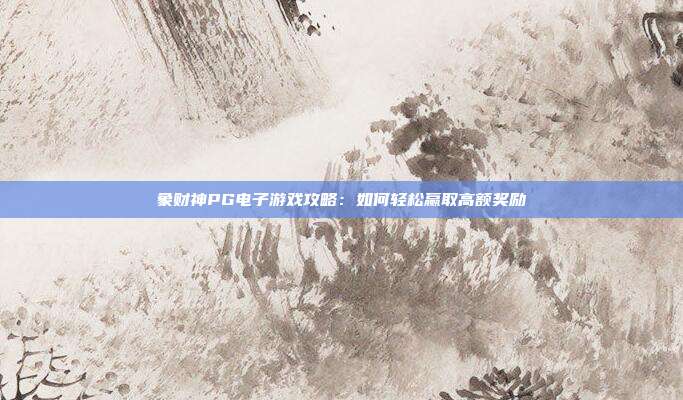 象财神PG电子游戏攻略：如何轻松赢取高额奖励