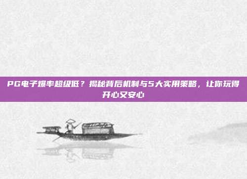 PG电子爆率超级低？揭秘背后机制与5大实用策略，让你玩得开心又安心