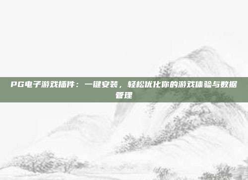 PG电子游戏插件:一键安装,轻松优化你的游戏体验与数据管理
