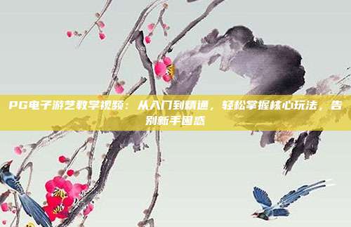 PG电子游艺教学视频:从入门到精通,轻松掌握核心玩法,告别新手困惑