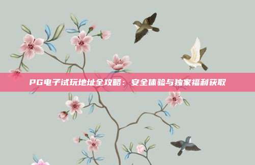 PG电子试玩地址全攻略：安全体验与独家福利获取