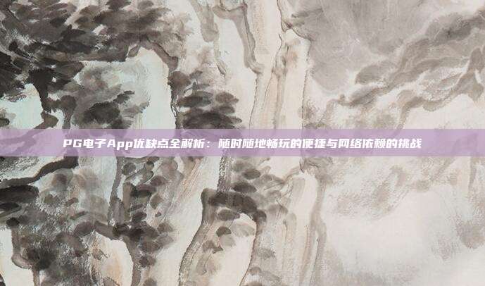 PG电子App优缺点全解析：随时随地畅玩的便捷与网络依赖的挑战