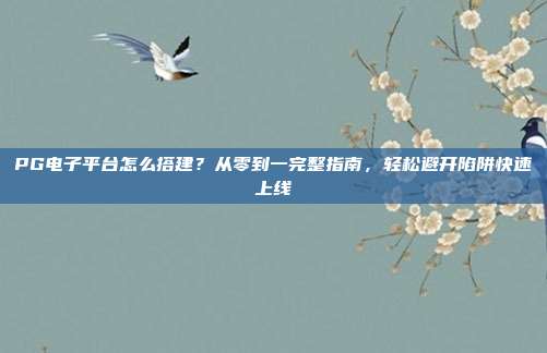 PG电子平台怎么搭建？从零到一完整指南，轻松避开陷阱快速上线
