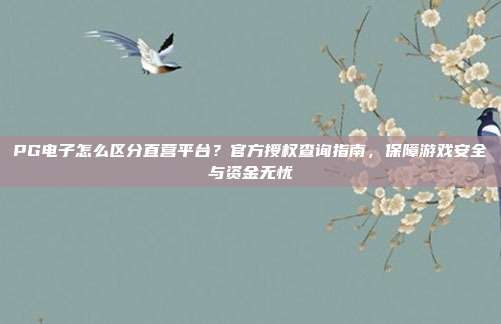 PG电子怎么区分直营平台？官方授权查询指南，保障游戏安全与资金无忧