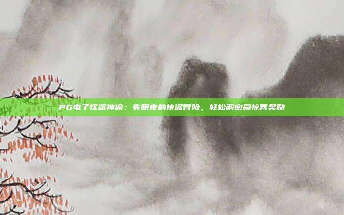 PG电子怪盗神偷：失眠夜的侠盗冒险，轻松解密赢惊喜奖励