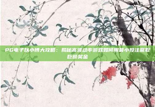 PG电子以小博大攻略：揭秘高波动率游戏如何用最小投注赢取巨额奖金
