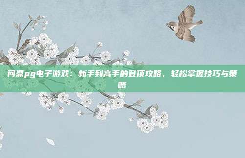 问鼎pg电子游戏：新手到高手的登顶攻略，轻松掌握技巧与策略