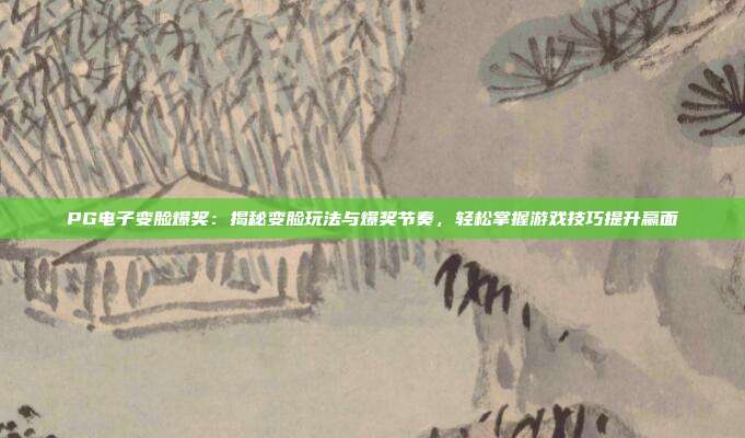PG电子变脸爆奖：揭秘变脸玩法与爆奖节奏，轻松掌握游戏技巧提升赢面